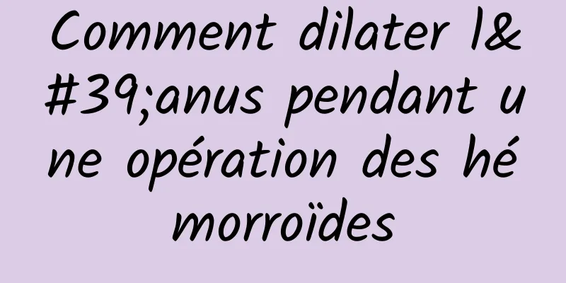 Comment dilater l'anus pendant une opération des hémorroïdes