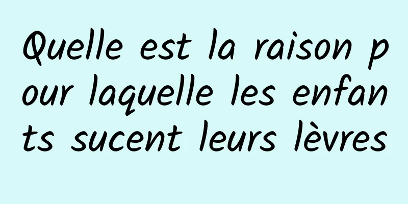Quelle est la raison pour laquelle les enfants sucent leurs lèvres