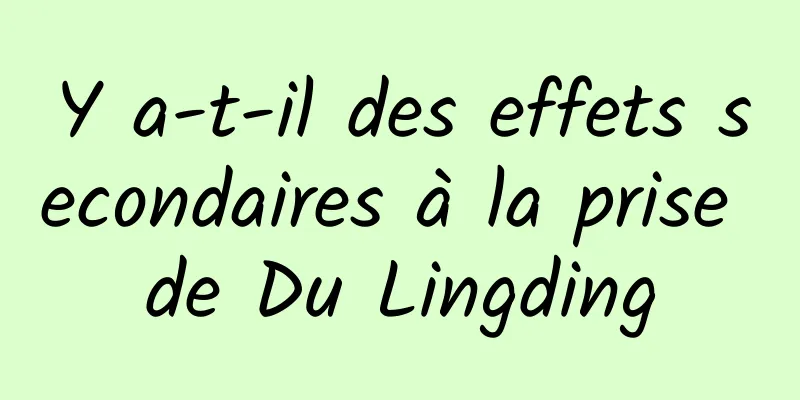 Y a-t-il des effets secondaires à la prise de Du Lingding