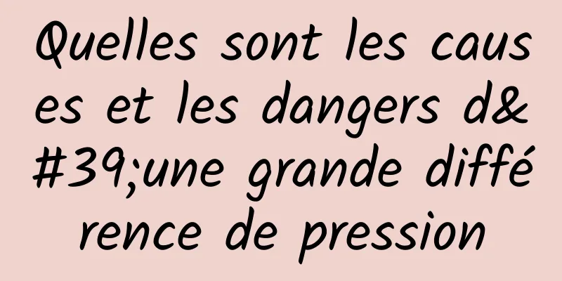 Quelles sont les causes et les dangers d'une grande différence de pression