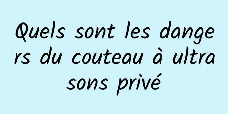 Quels sont les dangers du couteau à ultrasons privé