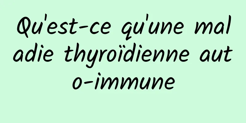 Qu'est-ce qu'une maladie thyroïdienne auto-immune