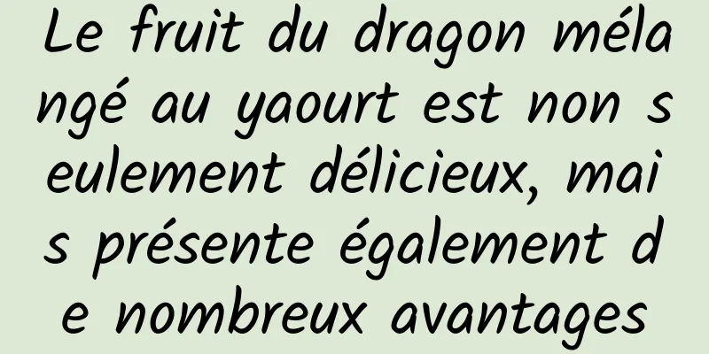 Le fruit du dragon mélangé au yaourt est non seulement délicieux, mais présente également de nombreux avantages