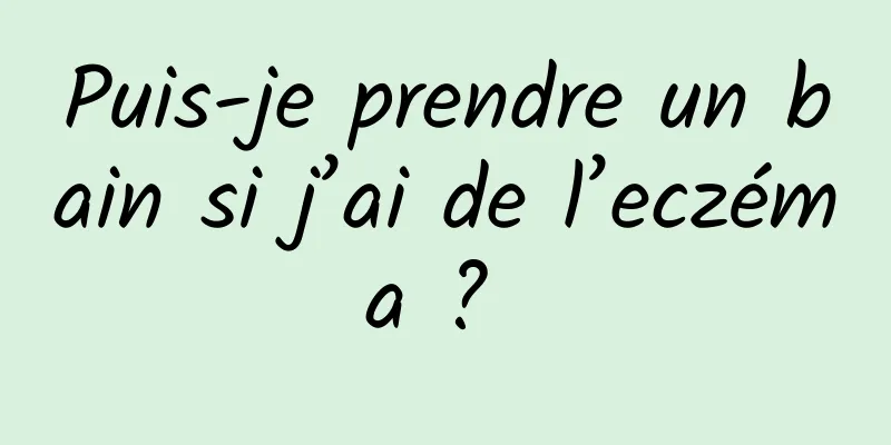 Puis-je prendre un bain si j’ai de l’eczéma ? 