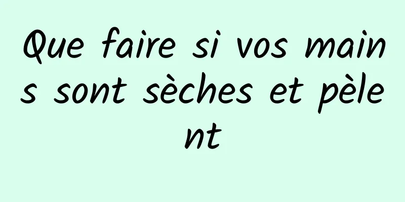 Que faire si vos mains sont sèches et pèlent
