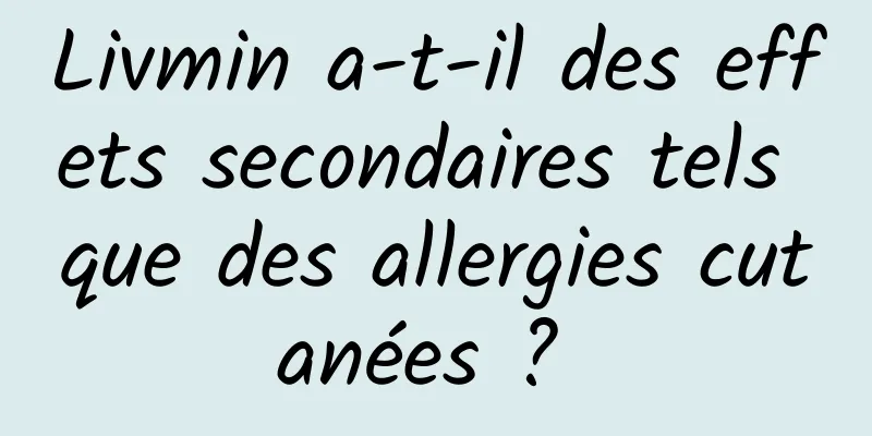 Livmin a-t-il des effets secondaires tels que des allergies cutanées ? 