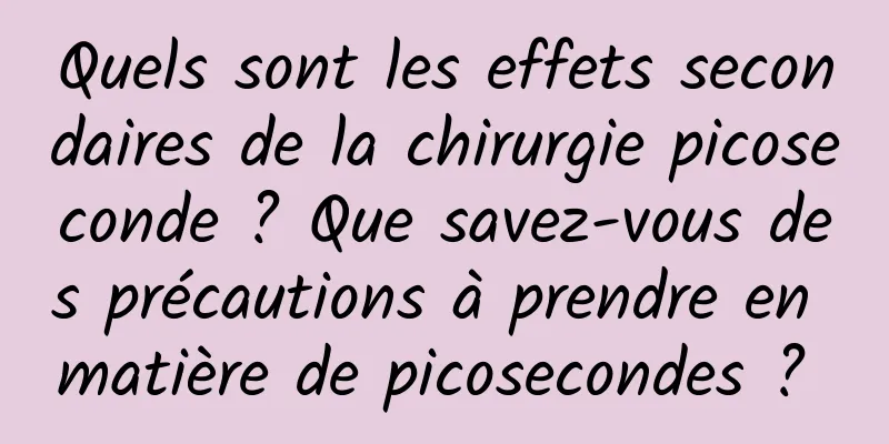 Quels sont les effets secondaires de la chirurgie picoseconde ? Que savez-vous des précautions à prendre en matière de picosecondes ? 