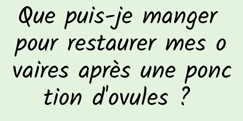 Que puis-je manger pour restaurer mes ovaires après une ponction d'ovules ? 