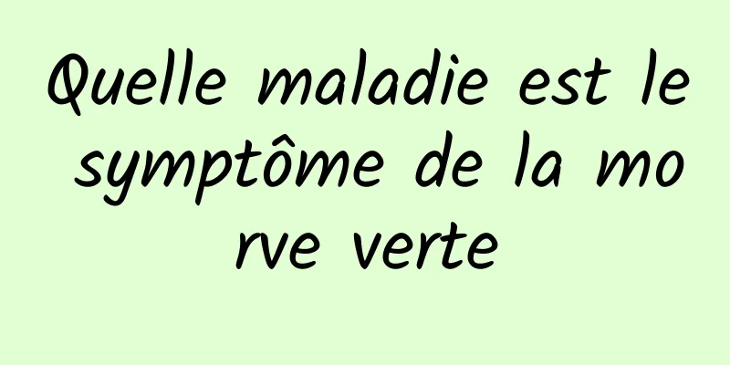 Quelle maladie est le symptôme de la morve verte