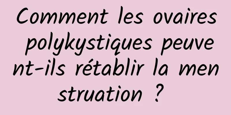 Comment les ovaires polykystiques peuvent-ils rétablir la menstruation ? 