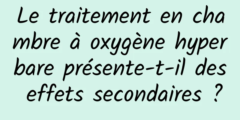 Le traitement en chambre à oxygène hyperbare présente-t-il des effets secondaires ?