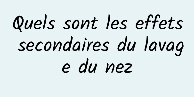 Quels sont les effets secondaires du lavage du nez
