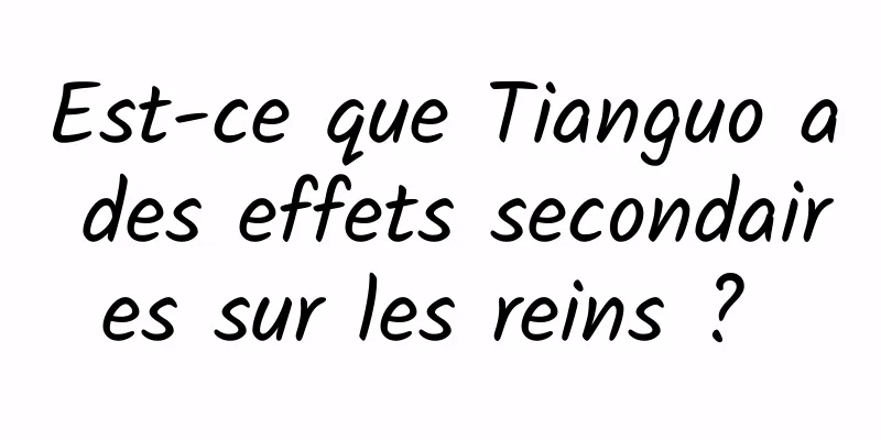 Est-ce que Tianguo a des effets secondaires sur les reins ? 