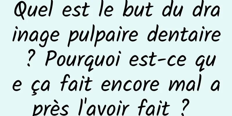 Quel est le but du drainage pulpaire dentaire ? Pourquoi est-ce que ça fait encore mal après l'avoir fait ? 
