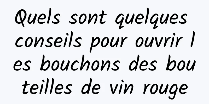 Quels sont quelques conseils pour ouvrir les bouchons des bouteilles de vin rouge