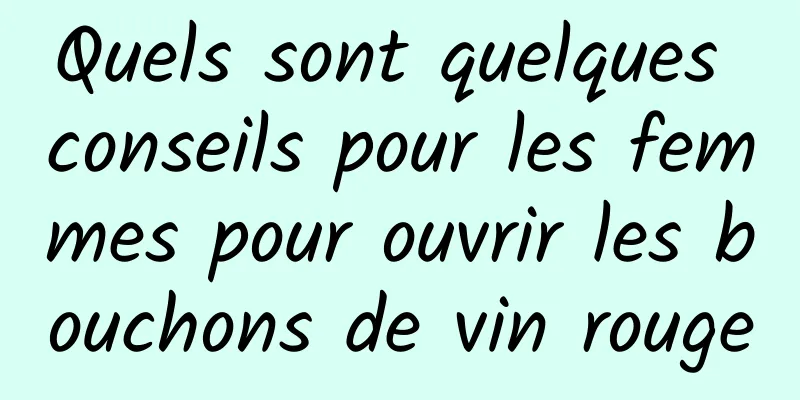 Quels sont quelques conseils pour les femmes pour ouvrir les bouchons de vin rouge