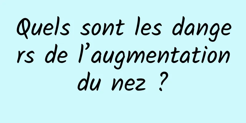 Quels sont les dangers de l’augmentation du nez ? 