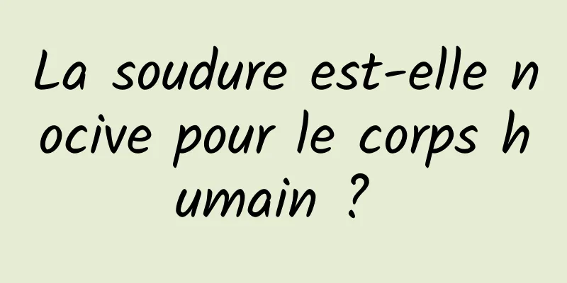 La soudure est-elle nocive pour le corps humain ? 