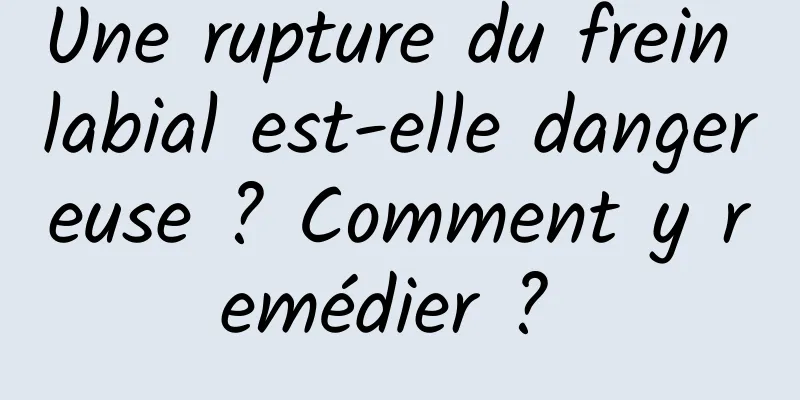 Une rupture du frein labial est-elle dangereuse ? Comment y remédier ? 