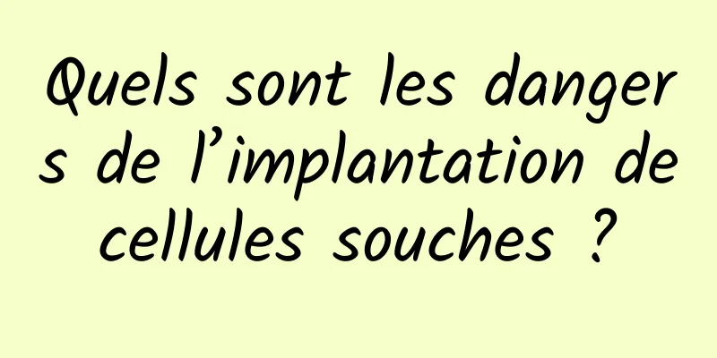 Quels sont les dangers de l’implantation de cellules souches ? 