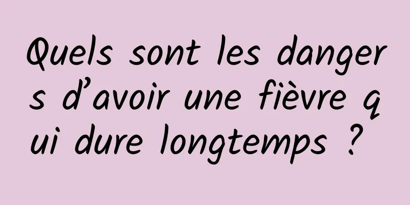 Quels sont les dangers d’avoir une fièvre qui dure longtemps ? 