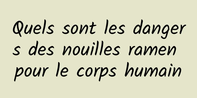 Quels sont les dangers des nouilles ramen pour le corps humain