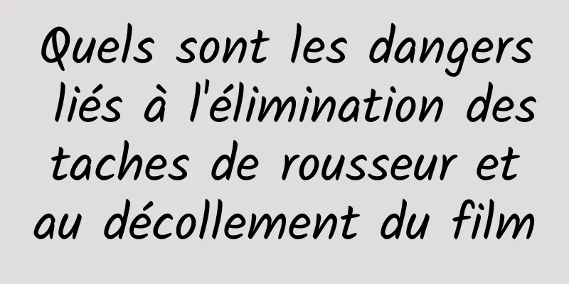 Quels sont les dangers liés à l'élimination des taches de rousseur et au décollement du film