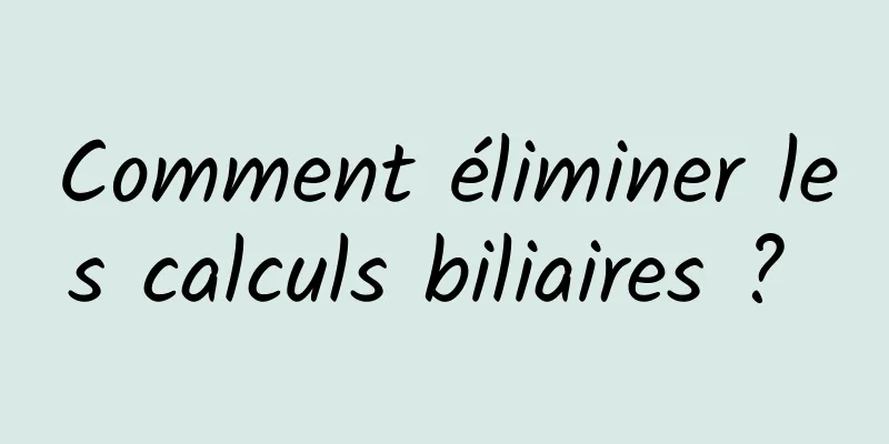 Comment éliminer les calculs biliaires ? 