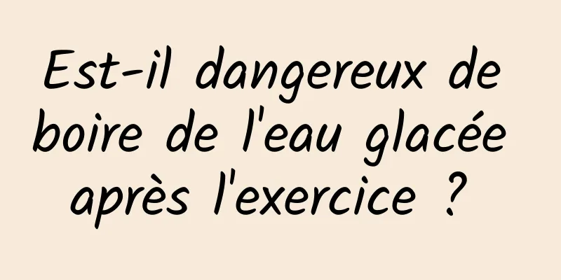 Est-il dangereux de boire de l'eau glacée après l'exercice ? 