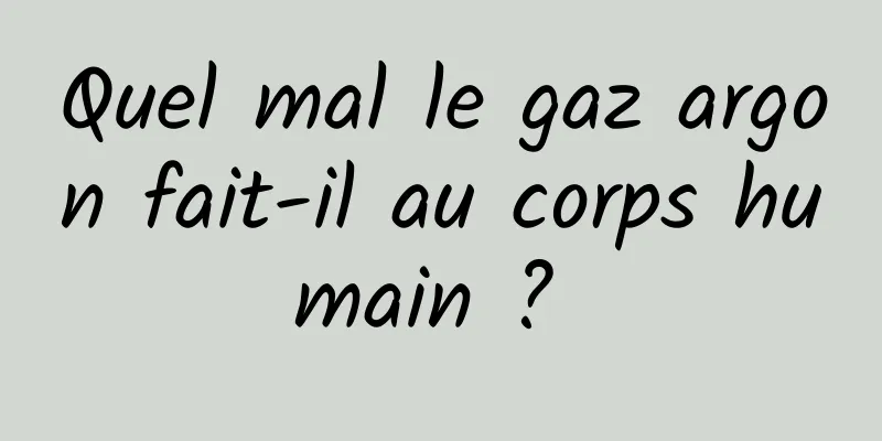 Quel mal le gaz argon fait-il au corps humain ? 