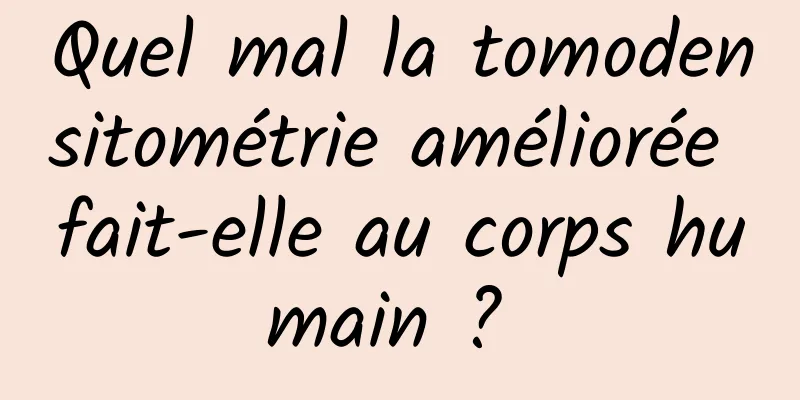 Quel mal la tomodensitométrie améliorée fait-elle au corps humain ? 