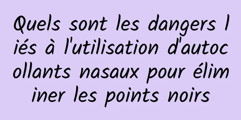 Quels sont les dangers liés à l'utilisation d'autocollants nasaux pour éliminer les points noirs