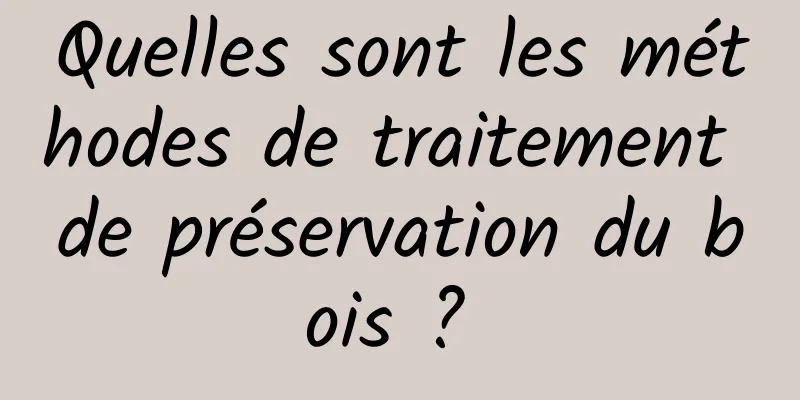 Quelles sont les méthodes de traitement de préservation du bois ? 
