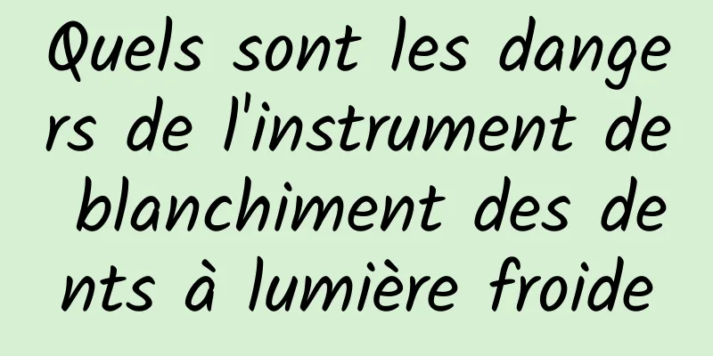 Quels sont les dangers de l'instrument de blanchiment des dents à lumière froide