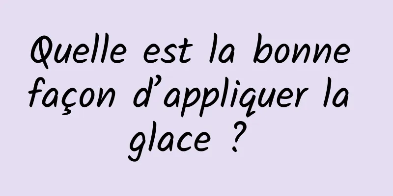 Quelle est la bonne façon d’appliquer la glace ? 