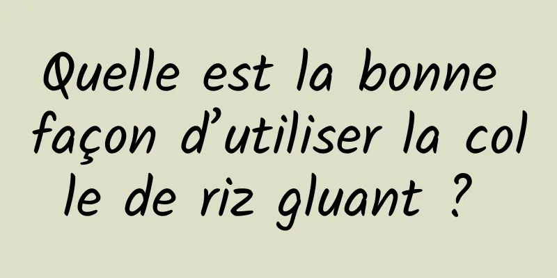 Quelle est la bonne façon d’utiliser la colle de riz gluant ? 
