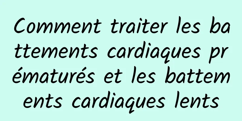 Comment traiter les battements cardiaques prématurés et les battements cardiaques lents