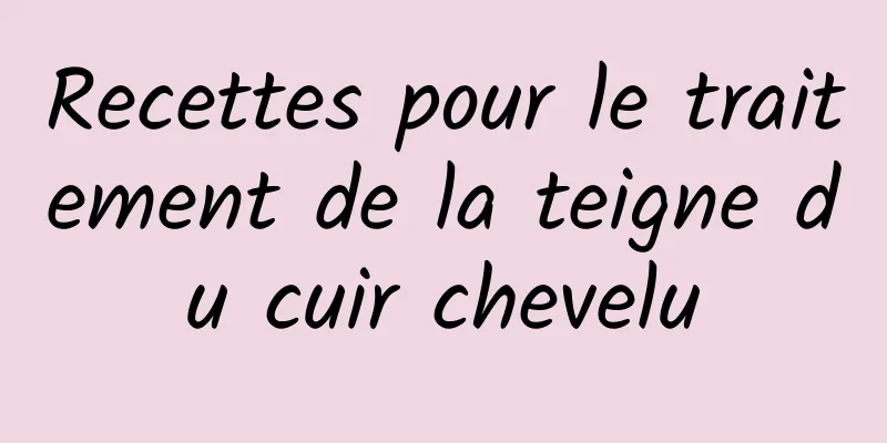Recettes pour le traitement de la teigne du cuir chevelu