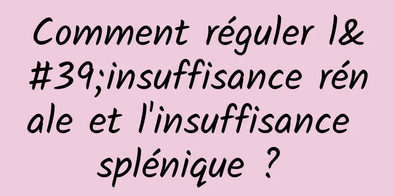 Comment réguler l'insuffisance rénale et l'insuffisance splénique ? 