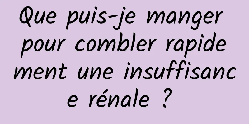 Que puis-je manger pour combler rapidement une insuffisance rénale ? 