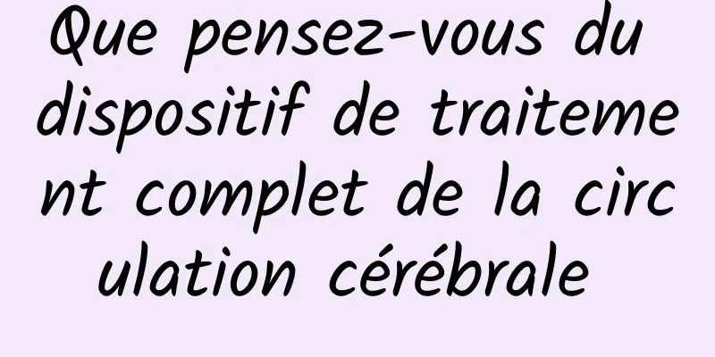 Que pensez-vous du dispositif de traitement complet de la circulation cérébrale 