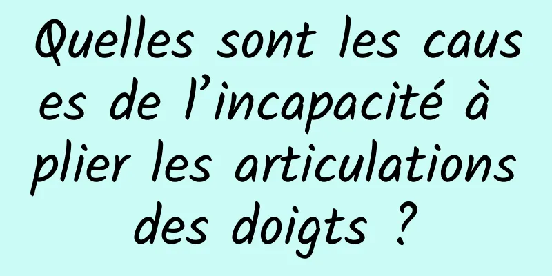 Quelles sont les causes de l’incapacité à plier les articulations des doigts ? 