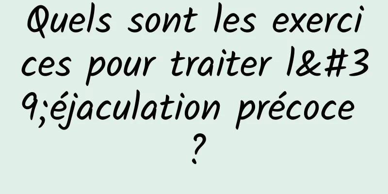 Quels sont les exercices pour traiter l'éjaculation précoce ?