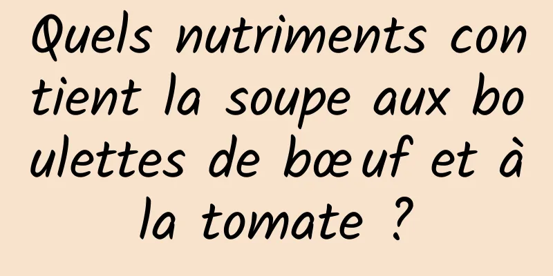 Quels nutriments contient la soupe aux boulettes de bœuf et à la tomate ? 