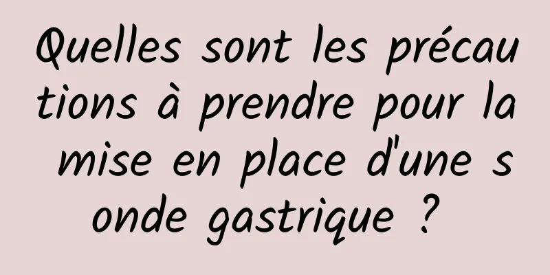 Quelles sont les précautions à prendre pour la mise en place d'une sonde gastrique ? 