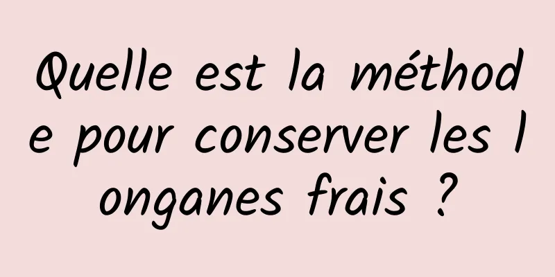 Quelle est la méthode pour conserver les longanes frais ?
