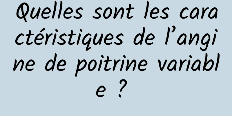 Quelles sont les caractéristiques de l’angine de poitrine variable ? 