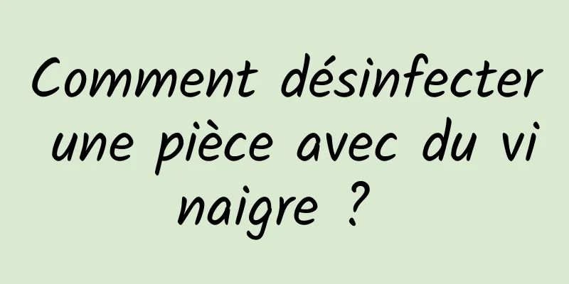 Comment désinfecter une pièce avec du vinaigre ? 