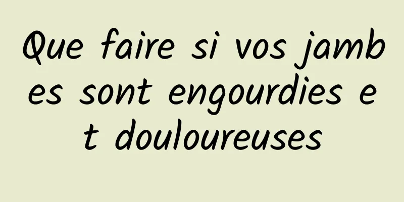 Que faire si vos jambes sont engourdies et douloureuses