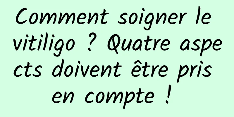 Comment soigner le vitiligo ? Quatre aspects doivent être pris en compte ! 